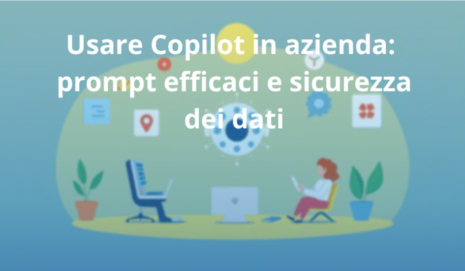 Usare Copilot in azienda: prompt efficaci e sicurezza dei dati